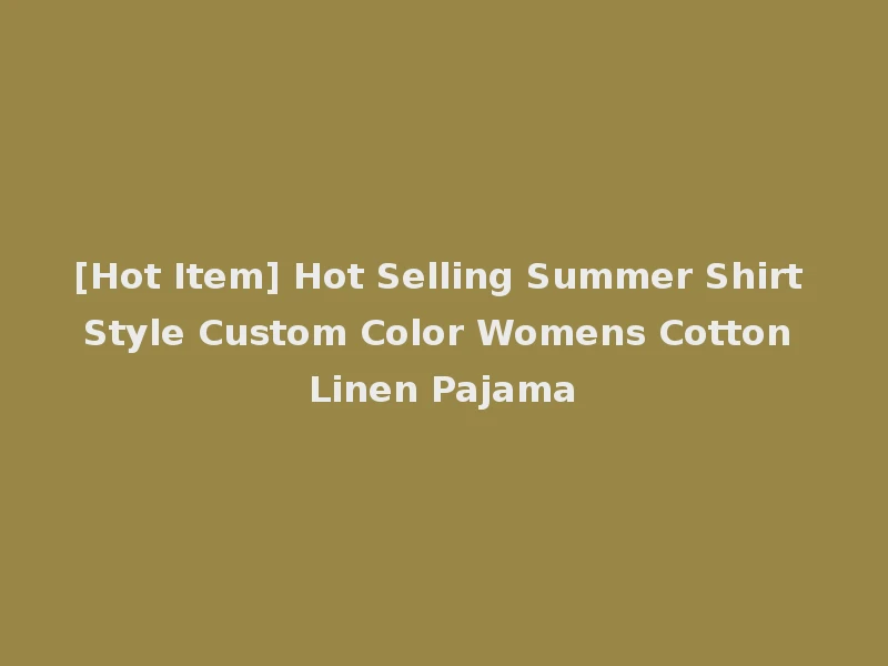 [Hot Item] Hot Selling Summer Shirt Style Custom Color Womens Cotton Linen Pajama
