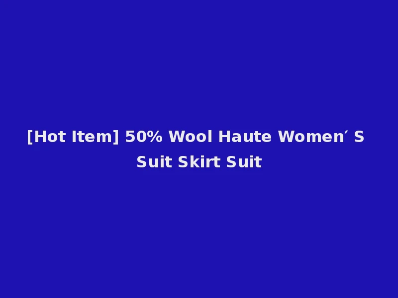 [Hot Item] 50% Wool Haute Women′ S Suit Skirt Suit