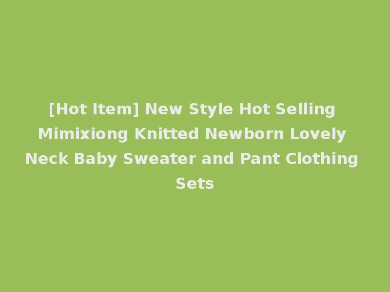 [Hot Item] New Style Hot Selling Mimixiong Knitted Newborn Lovely Neck Baby Sweater and Pant Clothing Sets