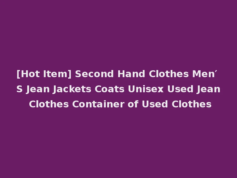 [Hot Item] Second Hand Clothes Men′ S Jean Jackets Coats Unisex Used Jean Clothes Container of Used Clothes