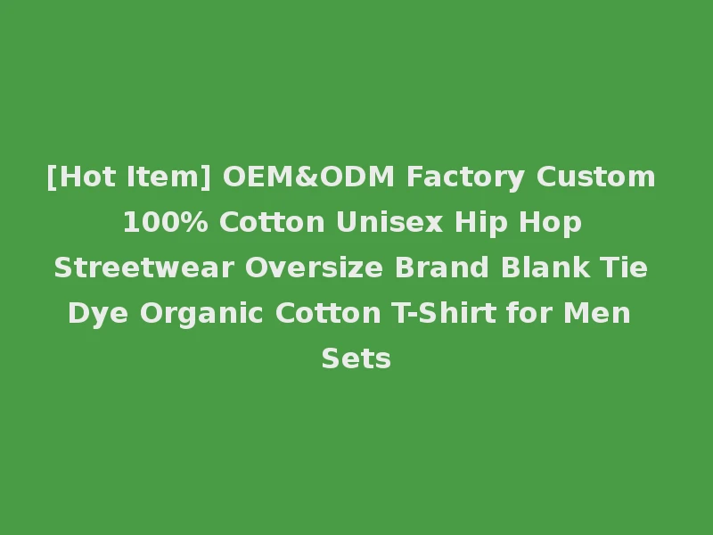 [Hot Item] OEM&ODM Factory Custom 100% Cotton Unisex Hip Hop Streetwear Oversize Brand Blank Tie Dye Organic Cotton T-Shirt for Men Sets