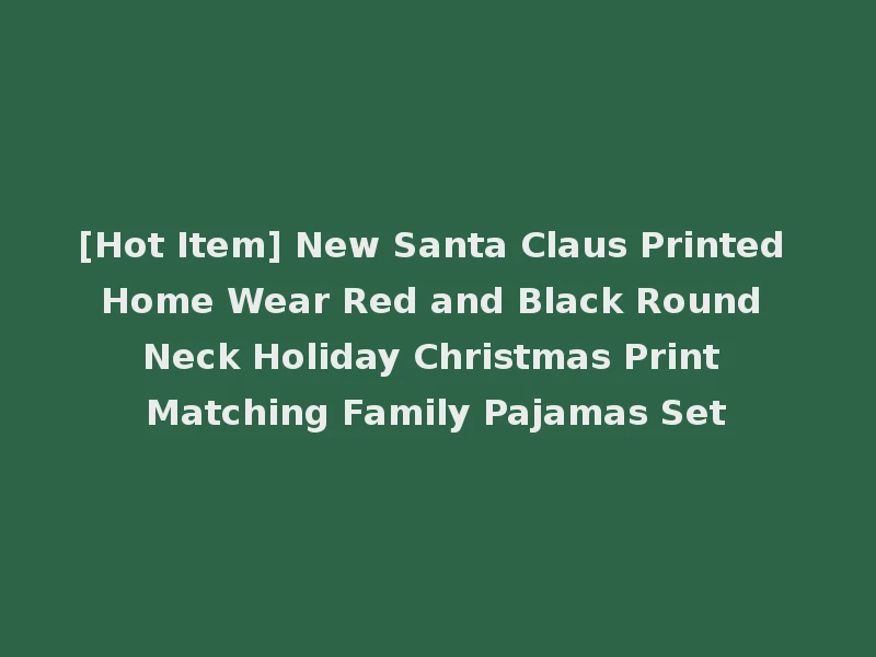 [Hot Item] New Santa Claus Printed Home Wear Red and Black Round Neck Holiday Christmas Print Matching Family Pajamas Set
