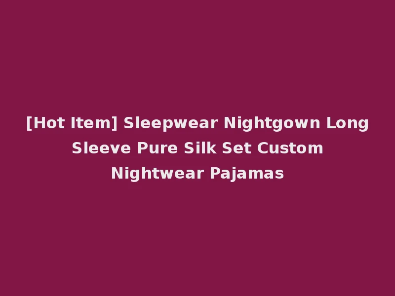 [Hot Item] Sleepwear Nightgown Long Sleeve Pure Silk Set Custom Nightwear Pajamas