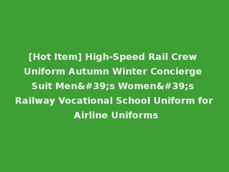 [Hot Item] High-Speed Rail Crew Uniform Autumn Winter Concierge Suit Men's Women's Railway Vocational School Uniform for Airline Uniforms