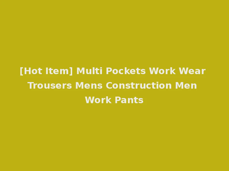 [Hot Item] Multi Pockets Work Wear Trousers Mens Construction Men Work Pants