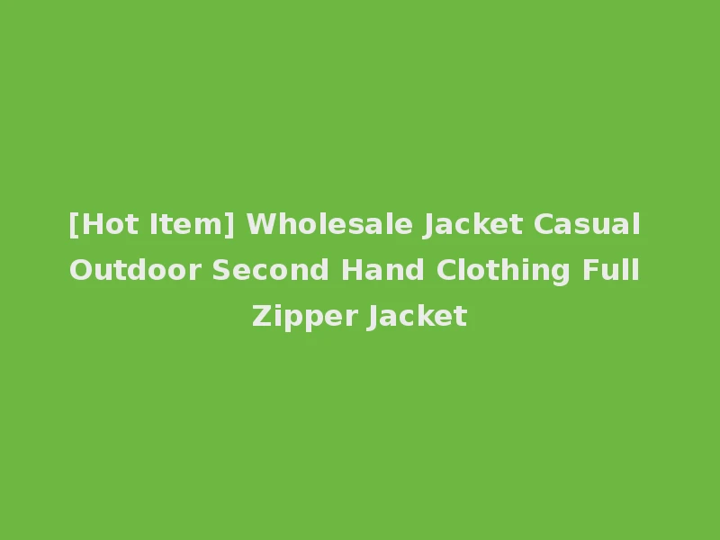 [Hot Item] Wholesale Jacket Casual Outdoor Second Hand Clothing Full Zipper Jacket