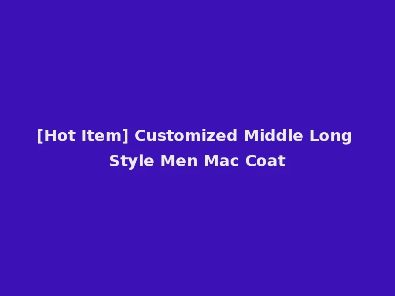 [Hot Item] Customized Middle Long Style Men Mac Coat