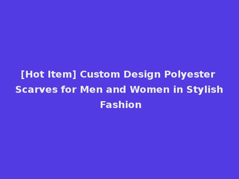 [Hot Item] Custom Design Polyester Scarves for Men and Women in Stylish Fashion