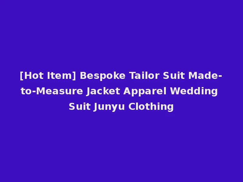 [Hot Item] Bespoke Tailor Suit Made-to-Measure Jacket Apparel Wedding Suit Junyu Clothing
