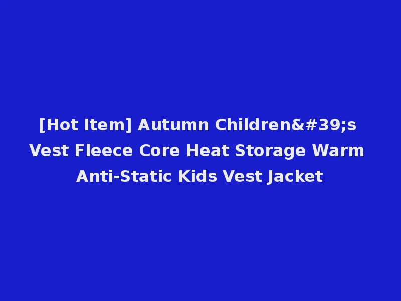 [Hot Item] Autumn Children's Vest Fleece Core Heat Storage Warm Anti-Static Kids Vest Jacket