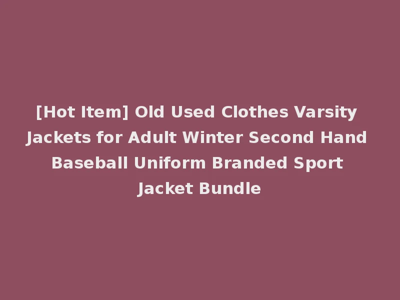 [Hot Item] Old Used Clothes Varsity Jackets for Adult Winter Second Hand Baseball Uniform Branded Sport Jacket Bundle