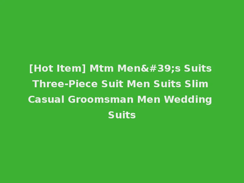 [Hot Item] Mtm Men's Suits Three-Piece Suit Men Suits Slim Casual Groomsman Men Wedding Suits