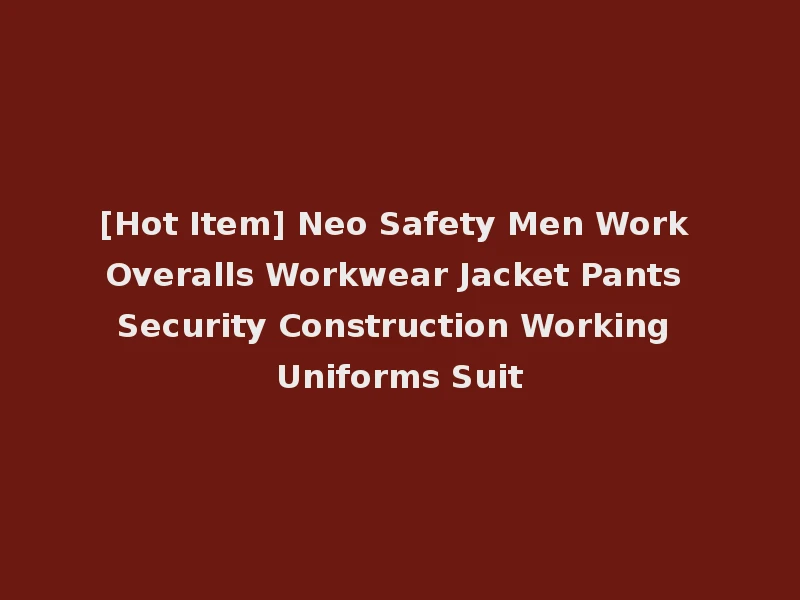 [Hot Item] Neo Safety Men Work Overalls Workwear Jacket Pants Security Construction Working Uniforms Suit