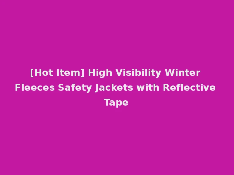 [Hot Item] High Visibility Winter Fleeces Safety Jackets with Reflective Tape
