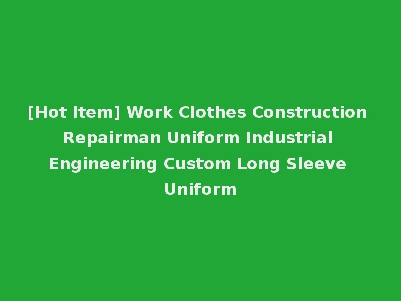 [Hot Item] Work Clothes Construction Repairman Uniform Industrial Engineering Custom Long Sleeve Uniform