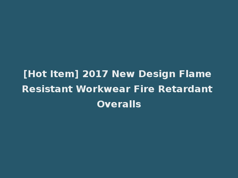 [Hot Item] 2017 New Design Flame Resistant Workwear Fire Retardant Overalls