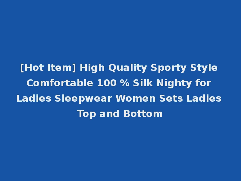 [Hot Item] High Quality Sporty Style Comfortable 100 % Silk Nighty for Ladies Sleepwear Women Sets Ladies Top and Bottom