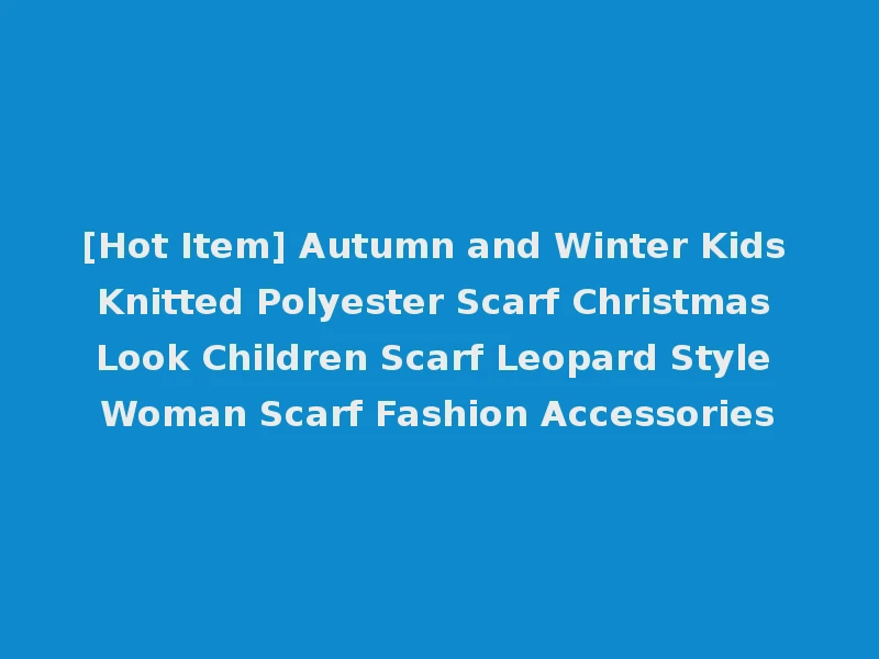 [Hot Item] Autumn and Winter Kids Knitted Polyester Scarf Christmas Look Children Scarf Leopard Style Woman Scarf Fashion Accessories