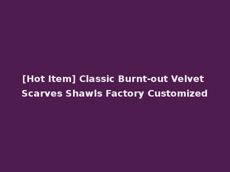 [Hot Item] Classic Burnt-out Velvet Scarves Shawls Factory Customized