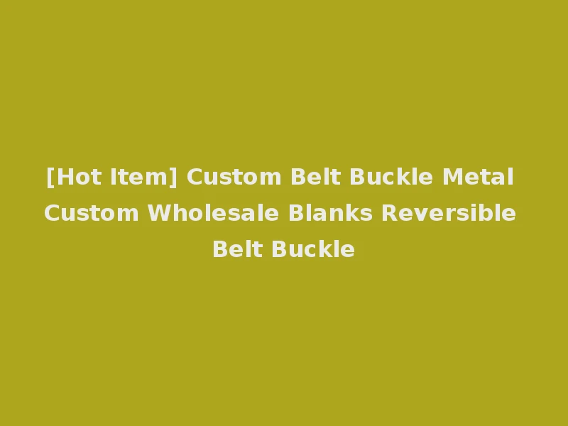 [Hot Item] Custom Belt Buckle Metal Custom Wholesale Blanks Reversible Belt Buckle