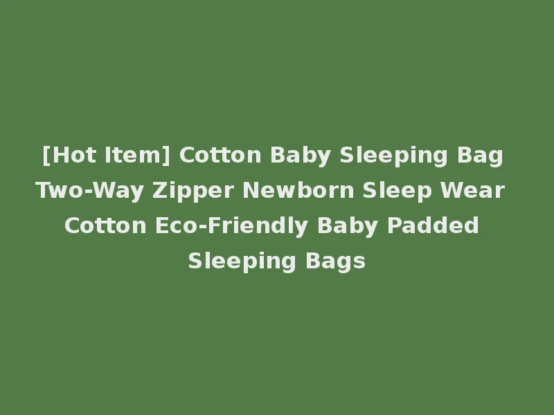 [Hot Item] Cotton Baby Sleeping Bag Two-Way Zipper Newborn Sleep Wear Cotton Eco-Friendly Baby Padded Sleeping Bags