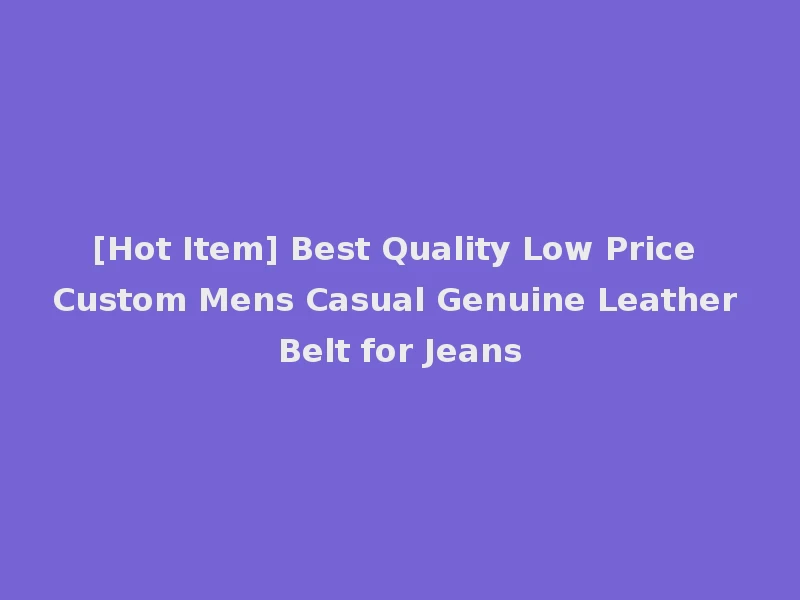 [Hot Item] Best Quality Low Price Custom Mens Casual Genuine Leather Belt for Jeans