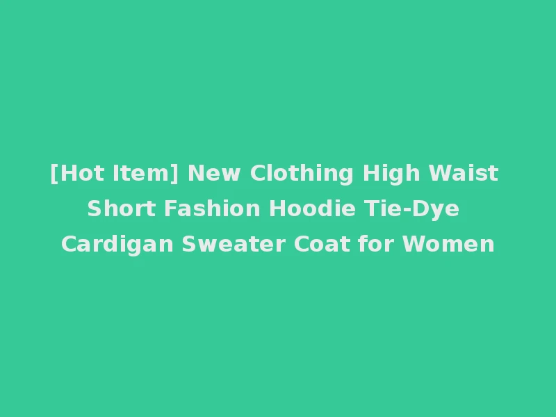 [Hot Item] New Clothing High Waist Short Fashion Hoodie Tie-Dye Cardigan Sweater Coat for Women