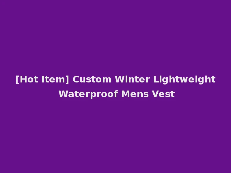 [Hot Item] Custom Winter Lightweight Waterproof Mens Vest