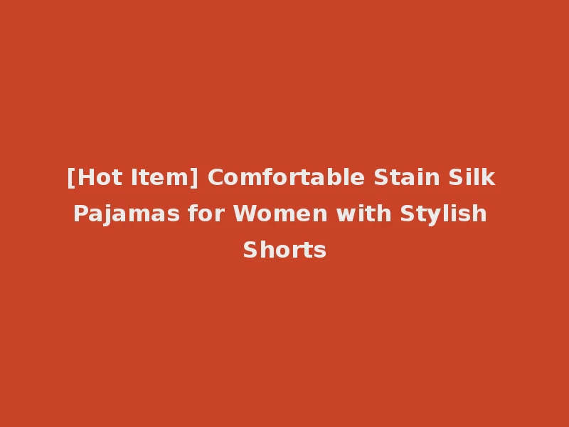 [Hot Item] Comfortable Stain Silk Pajamas for Women with Stylish Shorts