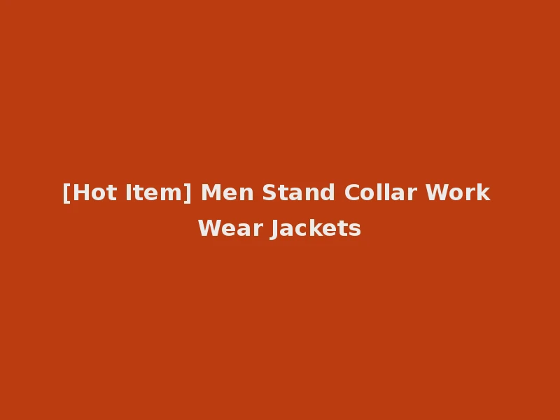 [Hot Item] Men Stand Collar Work Wear Jackets