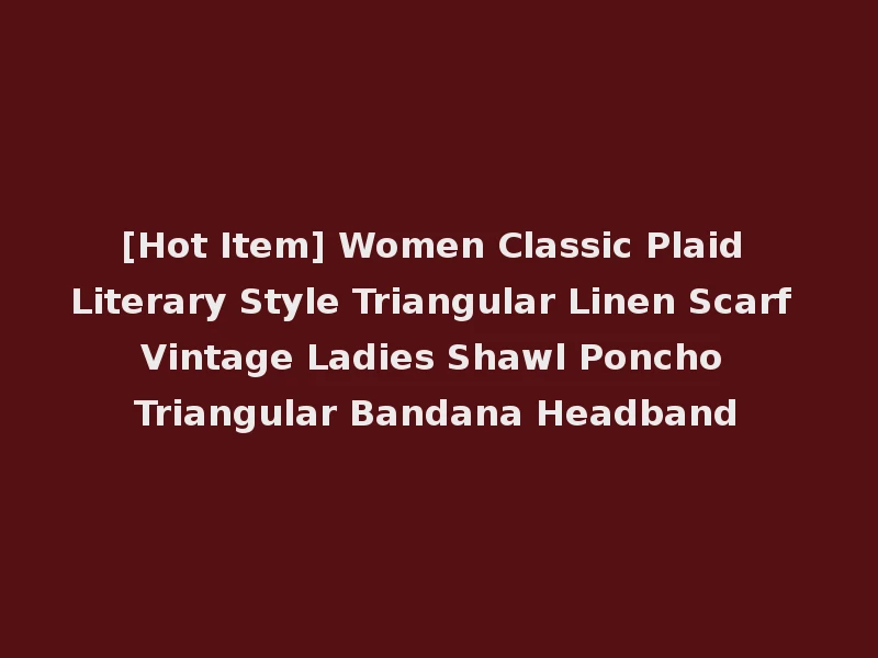 [Hot Item] Women Classic Plaid Literary Style Triangular Linen Scarf Vintage Ladies Shawl Poncho Triangular Bandana Headband