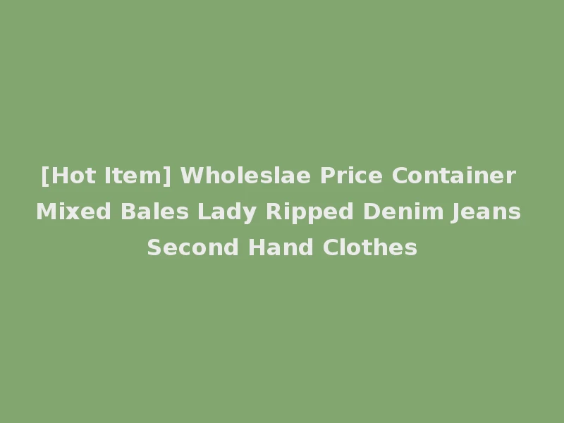 [Hot Item] Wholeslae Price Container Mixed Bales Lady Ripped Denim Jeans Second Hand Clothes