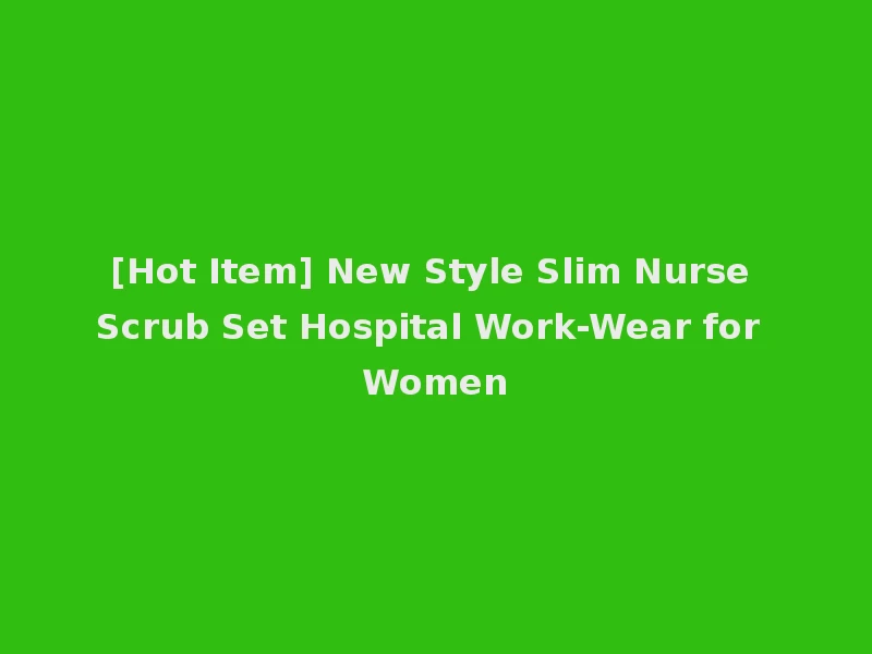 [Hot Item] New Style Slim Nurse Scrub Set Hospital Work-Wear for Women