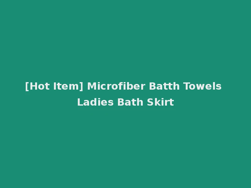 [Hot Item] Microfiber Batth Towels Ladies Bath Skirt