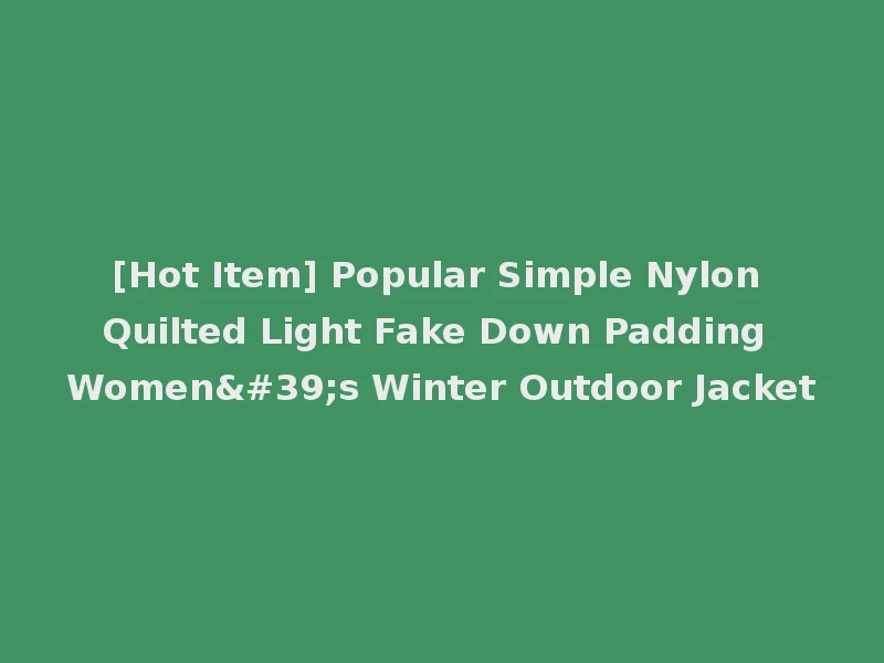 [Hot Item] Popular Simple Nylon Quilted Light Fake Down Padding Women's Winter Outdoor Jacket