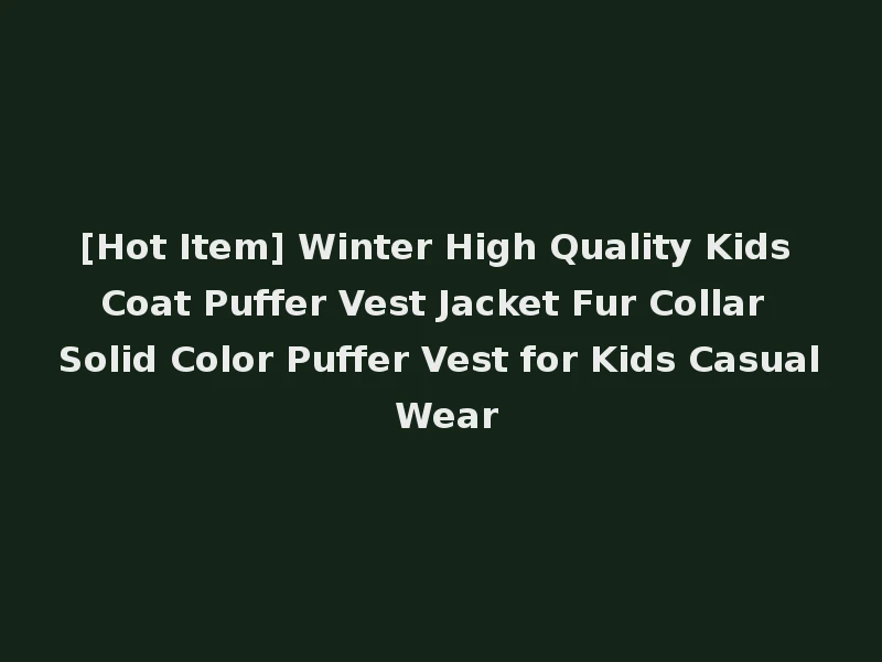 [Hot Item] Winter High Quality Kids Coat Puffer Vest Jacket Fur Collar Solid Color Puffer Vest for Kids Casual Wear