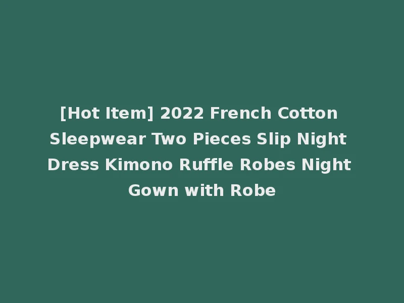 [Hot Item] 2022 French Cotton Sleepwear Two Pieces Slip Night Dress Kimono Ruffle Robes Night Gown with Robe