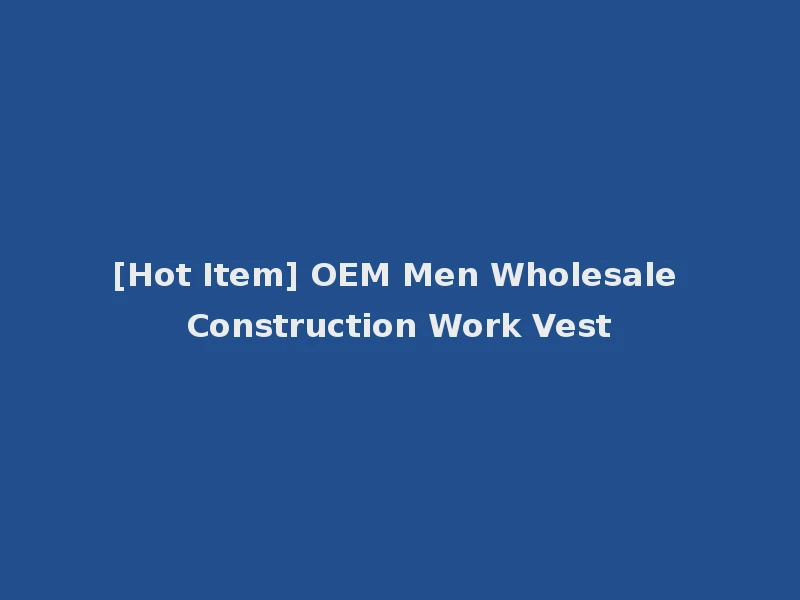 [Hot Item] OEM Men Wholesale Construction Work Vest