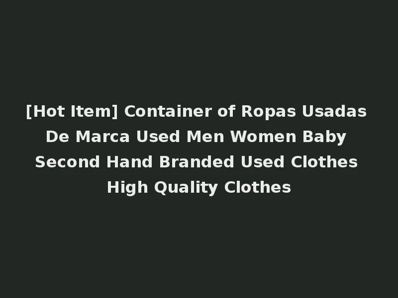 [Hot Item] Container of Ropas Usadas De Marca Used Men Women Baby Second Hand Branded Used Clothes High Quality Clothes