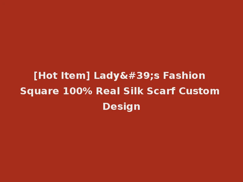 [Hot Item] Lady's Fashion Square 100% Real Silk Scarf Custom Design