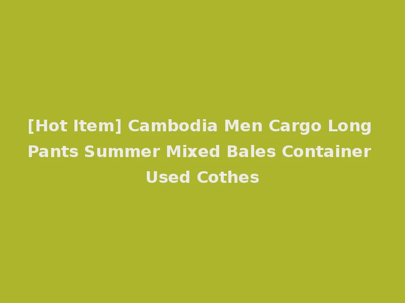 [Hot Item] Cambodia Men Cargo Long Pants Summer Mixed Bales Container Used Cothes