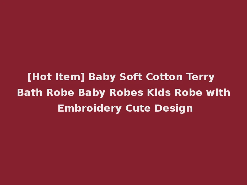 [Hot Item] Baby Soft Cotton Terry Bath Robe Baby Robes Kids Robe with Embroidery Cute Design