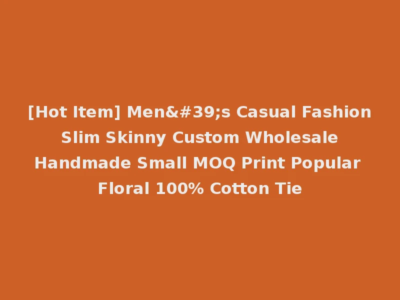[Hot Item] Men's Casual Fashion Slim Skinny Custom Wholesale Handmade Small MOQ Print Popular Floral 100% Cotton Tie