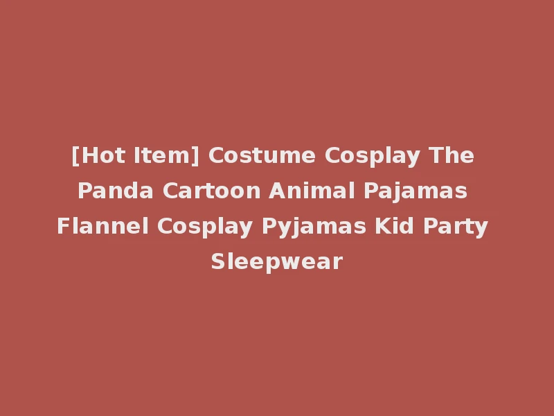 [Hot Item] Costume Cosplay The Panda Cartoon Animal Pajamas Flannel Cosplay Pyjamas Kid Party Sleepwear