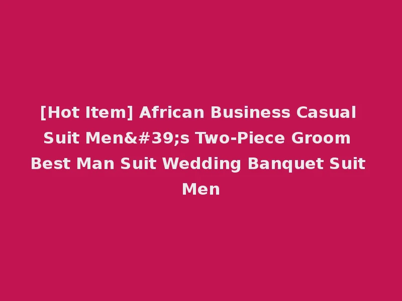 [Hot Item] African Business Casual Suit Men's Two-Piece Groom Best Man Suit Wedding Banquet Suit Men