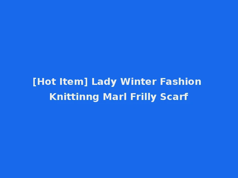 [Hot Item] Lady Winter Fashion Knittinng Marl Frilly Scarf