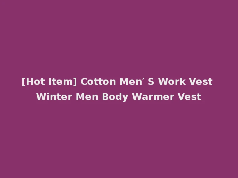 [Hot Item] Cotton Men′ S Work Vest Winter Men Body Warmer Vest