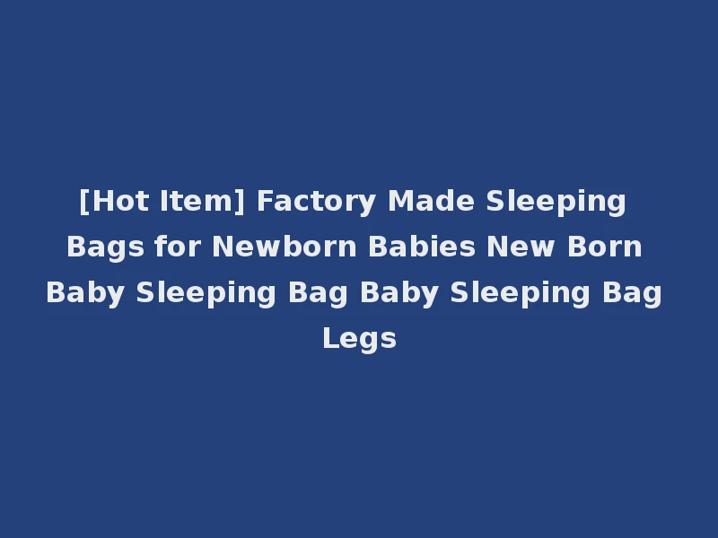 [Hot Item] Factory Made Sleeping Bags for Newborn Babies New Born Baby Sleeping Bag Baby Sleeping Bag Legs