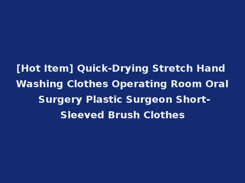 [Hot Item] Quick-Drying Stretch Hand Washing Clothes Operating Room Oral Surgery Plastic Surgeon Short-Sleeved Brush Clothes