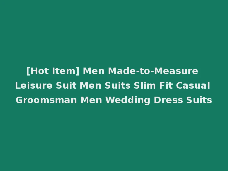 [Hot Item] Men Made-to-Measure Leisure Suit Men Suits Slim Fit Casual Groomsman Men Wedding Dress Suits